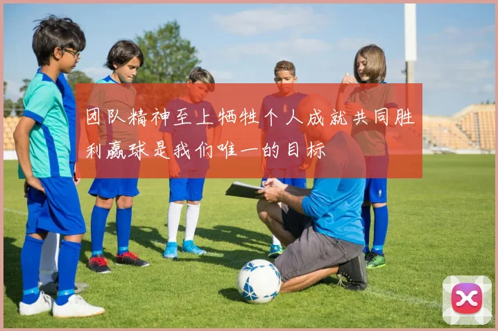团队精神至上牺牲个人成就共同胜利赢球是我们唯一的目标