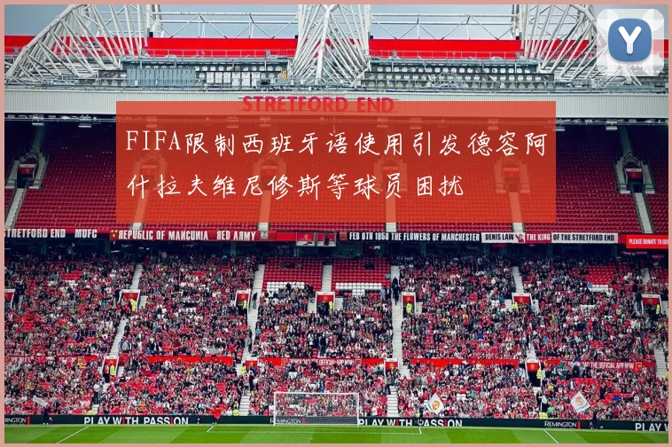 FIFA限制西班牙语使用引发德容阿什拉夫维尼修斯等球员困扰