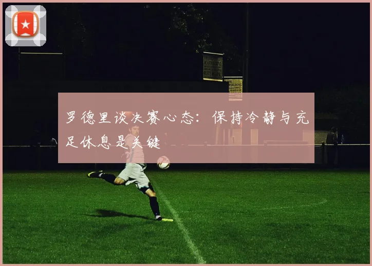 罗德里谈决赛心态：保持冷静与充足休息是关键