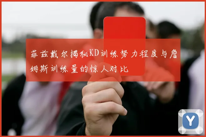 菲兹戴尔揭秘KD训练努力程度与詹姆斯训练量的惊人对比