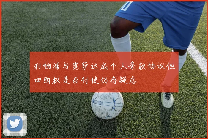 利物浦与宽萨达成个人条款协议但回购权是否行使仍存疑虑