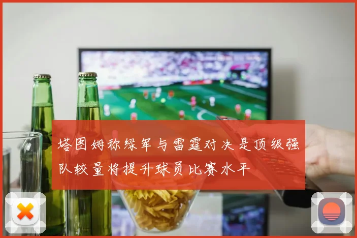 塔图姆称绿军与雷霆对决是顶级强队较量将提升球员比赛水平