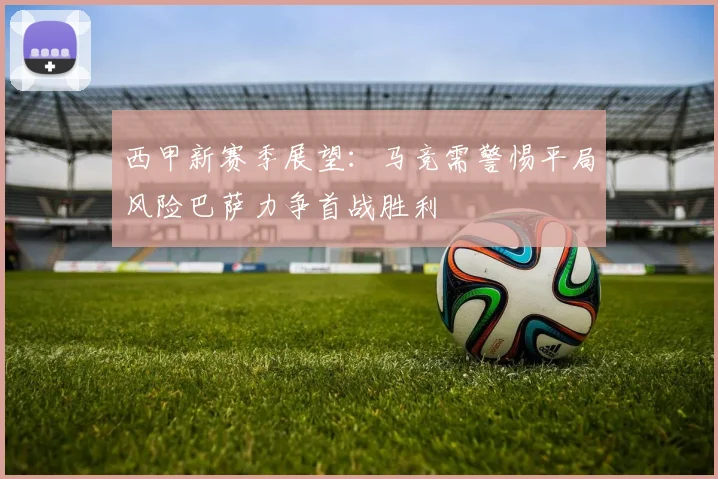 西甲新赛季展望：马竞需警惕平局风险巴萨力争首战胜利