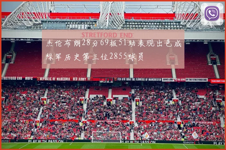 杰伦布朗28分69板51助表现出色成绿军历史第三位2855球员