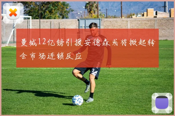 曼城12亿镑引援安德森或将掀起转会市场连锁反应