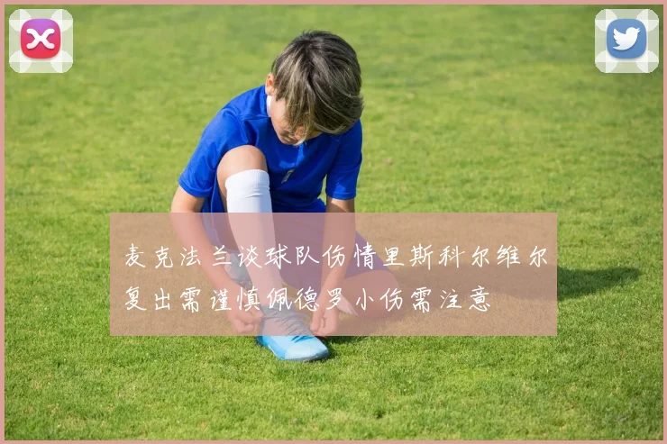 麦克法兰谈球队伤情里斯科尔维尔复出需谨慎佩德罗小伤需注意