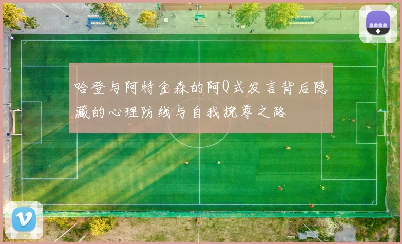 哈登与阿特金森的阿Q式发言背后隐藏的心理防线与自我挽尊之路