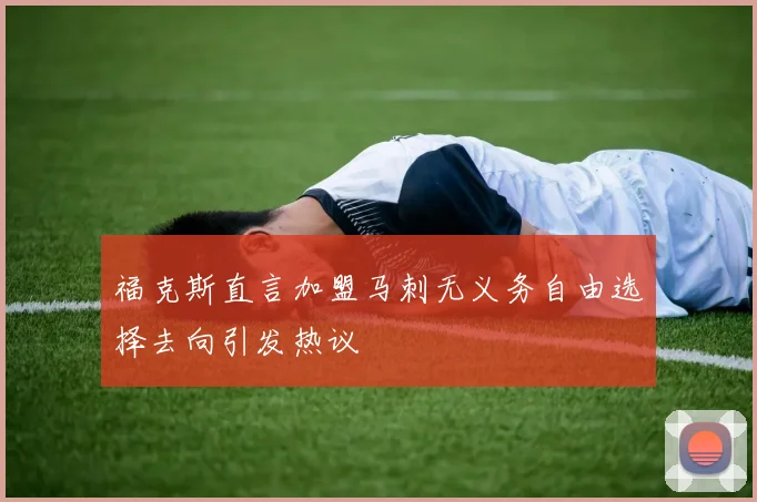 福克斯直言加盟马刺无义务自由选择去向引发热议