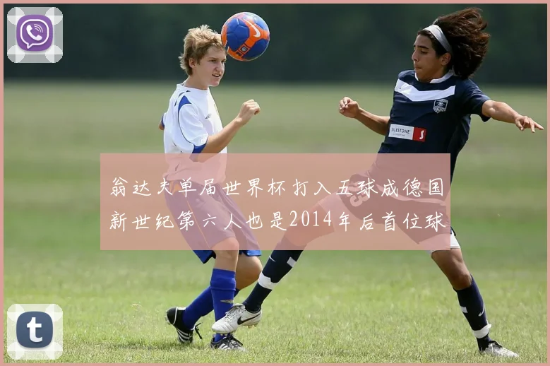 翁达夫单届世界杯打入五球成德国新世纪第六人也是2014年后首位球员