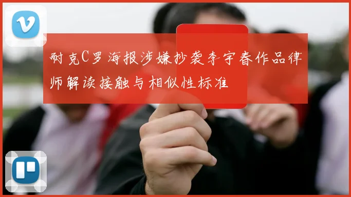 耐克C罗海报涉嫌抄袭李宇春作品律师解读接触与相似性标准